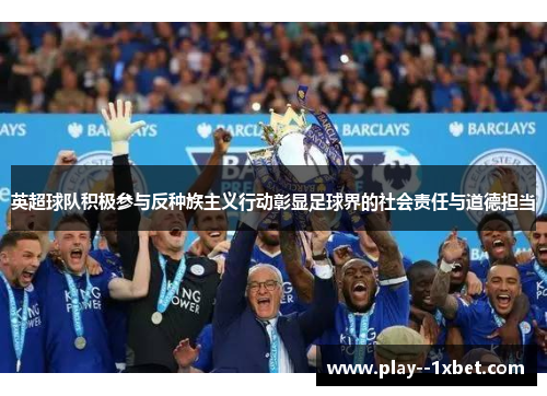 英超球队积极参与反种族主义行动彰显足球界的社会责任与道德担当