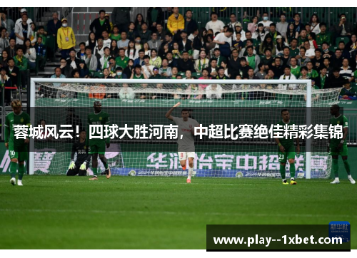 蓉城风云！四球大胜河南，中超比赛绝佳精彩集锦
