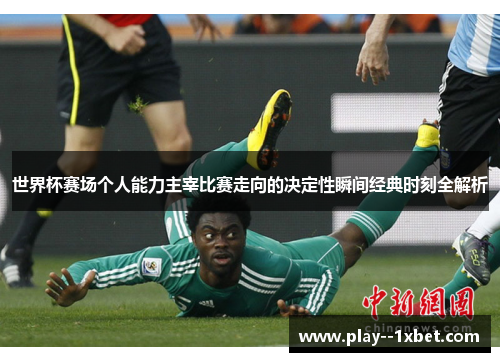世界杯赛场个人能力主宰比赛走向的决定性瞬间经典时刻全解析