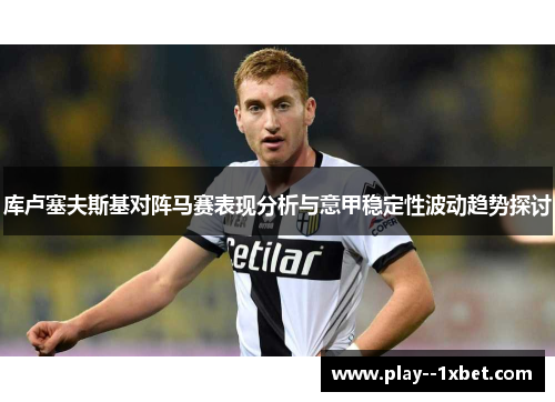 库卢塞夫斯基对阵马赛表现分析与意甲稳定性波动趋势探讨 库卢塞夫斯基对阵马赛表现分析与意甲稳定性波动趋势探讨