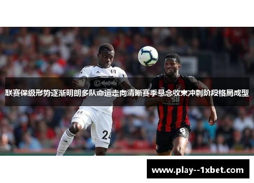 联赛保级形势逐渐明朗多队命运走向清晰赛季悬念收束冲刺阶段格局成型