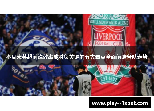 本周末英超前锋效率成胜负关键的五大看点全面前瞻各队走势 本周末英超前锋效率成胜负关键的五大看点全面前瞻各队走势