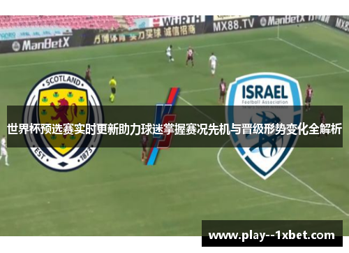 世界杯预选赛实时更新助力球迷掌握赛况先机与晋级形势变化全解析