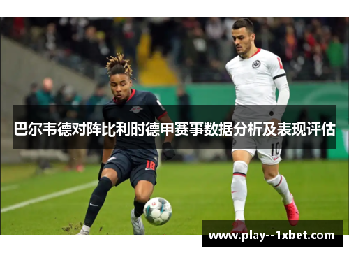 巴尔韦德对阵比利时德甲赛事数据分析及表现评估