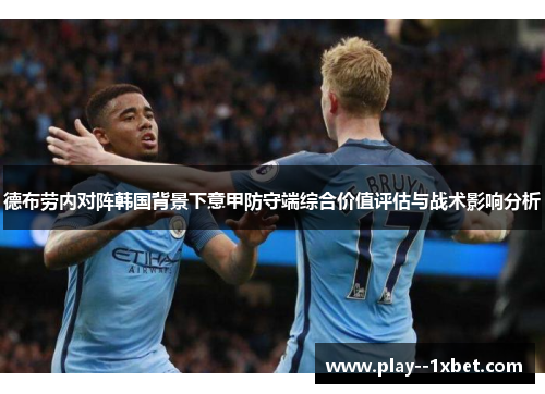 德布劳内对阵韩国背景下意甲防守端综合价值评估与战术影响分析