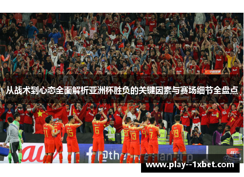 从战术到心态全面解析亚洲杯胜负的关键因素与赛场细节全盘点 从战术到心态全面解析亚洲杯胜负的关键因素与赛场细节全盘点