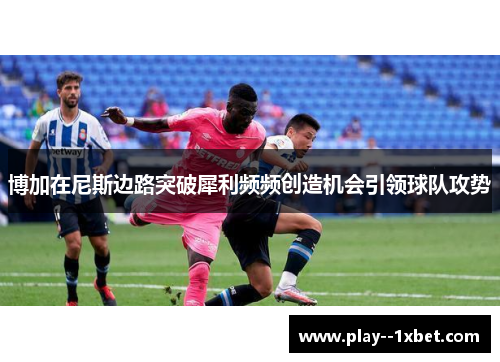 博加在尼斯边路突破犀利频频创造机会引领球队攻势